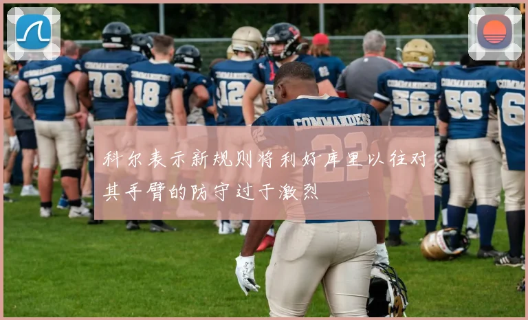 科尔表示新规则将利好库里以往对其手臂的防守过于激烈