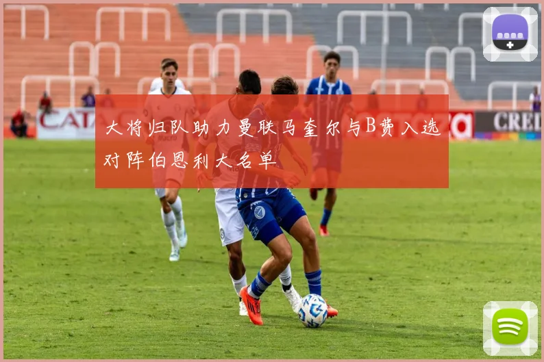 大将归队助力曼联马奎尔与B费入选对阵伯恩利大名单
