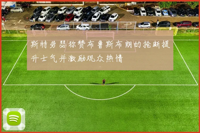 斯特劳瑟称赞布鲁斯布朗的抢断提升士气并激励观众热情