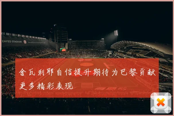 舍瓦利耶自信提升期待为巴黎贡献更多精彩表现