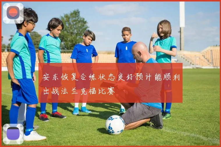 安东恢复合练状态良好预计能顺利出战法兰克福比赛