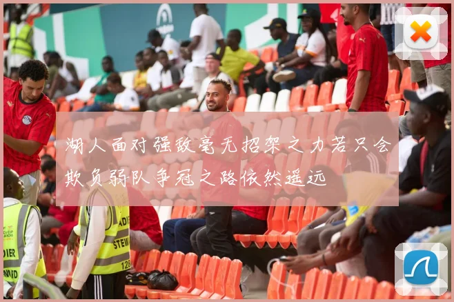 湖人面对强敌毫无招架之力若只会欺负弱队争冠之路依然遥远