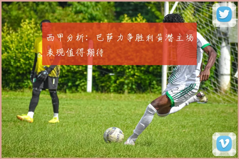 西甲分析：巴萨力争胜利黄潜主场表现值得期待