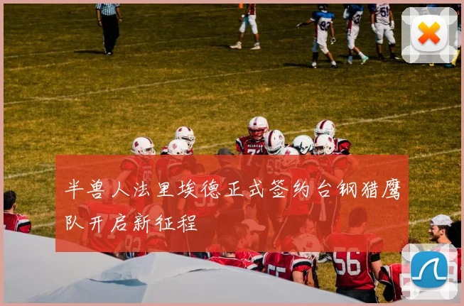 半兽人法里埃德正式签约台钢猎鹰队开启新征程