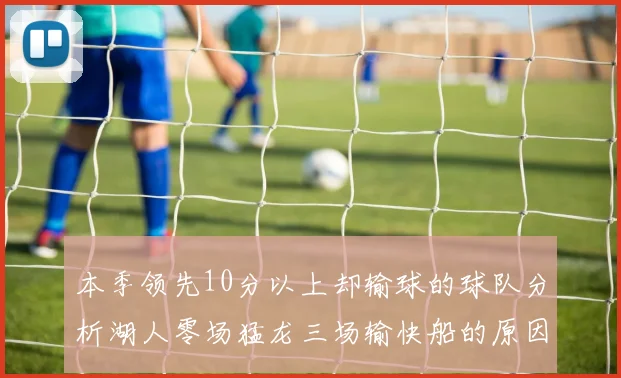 本季领先10分以上却输球的球队分析湖人零场猛龙三场输快船的原因