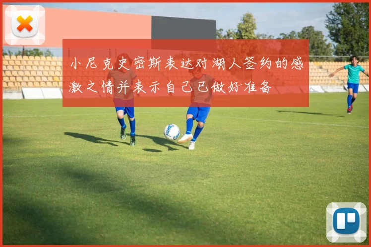 小尼克史密斯表达对湖人签约的感激之情并表示自己已做好准备