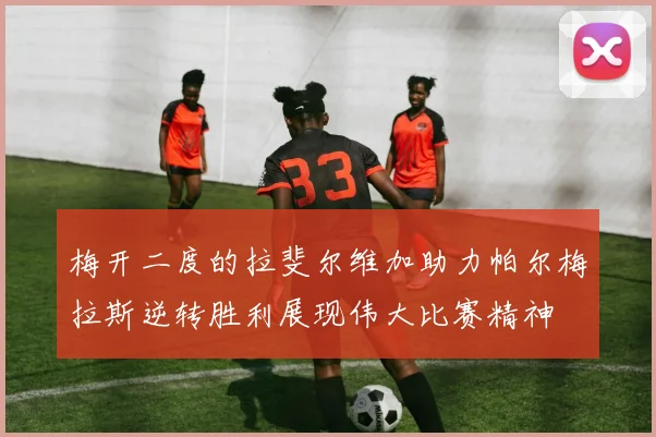 梅开二度的拉斐尔维加助力帕尔梅拉斯逆转胜利展现伟大比赛精神