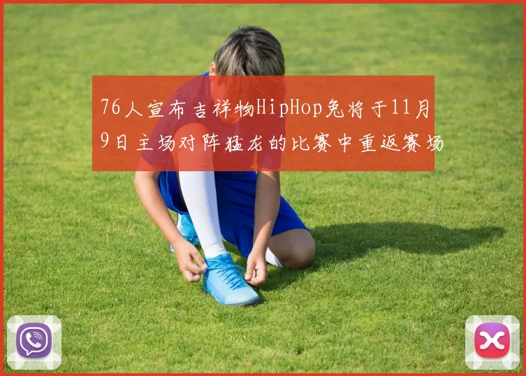76人宣布吉祥物HipHop兔将于11月9日主场对阵猛龙的比赛中重返赛场
