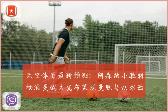 天空体育最新预测：阿森纳小胜利物浦曼城力克布莱顿曼联与切尔西握手言和