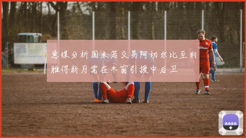 意媒分析国米若交易阿切尔比至利雅得新月需在冬窗引援中后卫