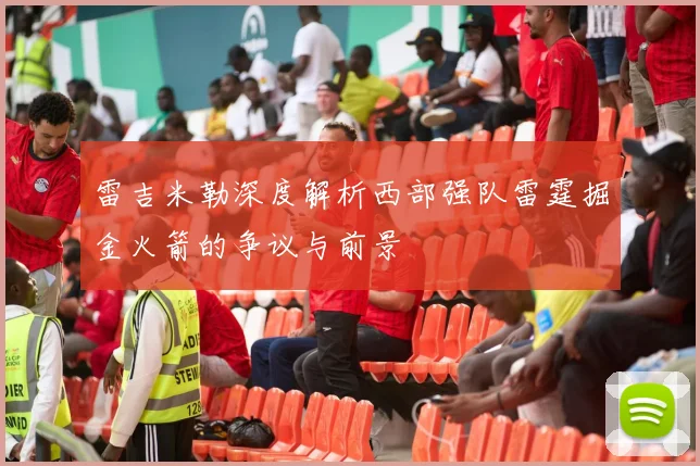 雷吉米勒深度解析西部强队雷霆掘金火箭的争议与前景